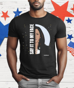 Say It To My Face Kamala T-Shirt