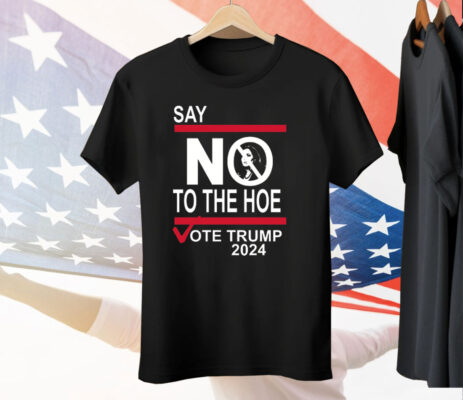 Say No To The Hoe Vote Trump 2024 Tee Shirt