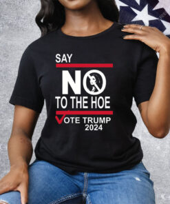 Say No To The Hoe Vote Trump 2024 Tee Shirt