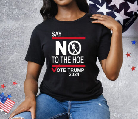 Say No To The Hoe Vote Trump 2024 Tee Shirt