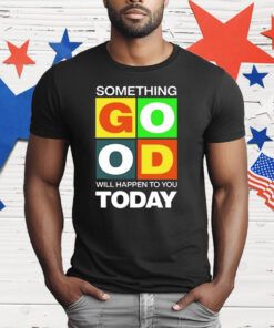 Something Good Will Happen To You Today T-Shirt