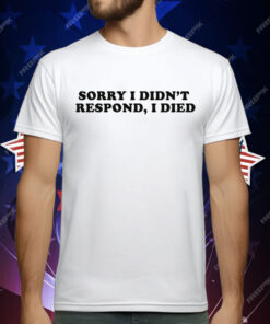 Sorry I Didn't Respond I Died T-Shirt