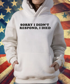 Sorry I Didn't Respond I Died T-Shirt