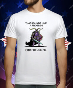 That Sounds Like A Problem For Future Me T-Shirt