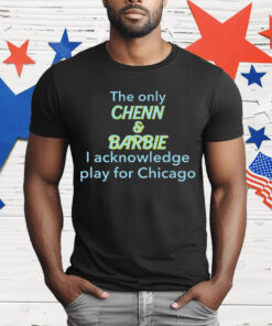 The Only Chenn & Barbie I Acknowledge Play For Chicago T-Shirt