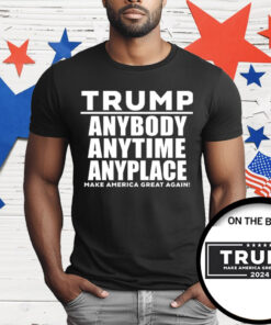 Trump Anybody Anytime Anyplace T-Shirt