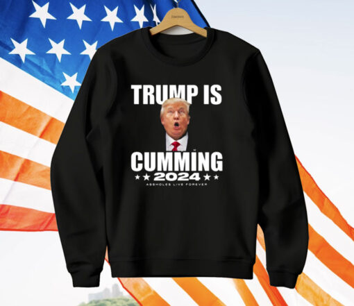 Trump Is Cumming 2024 Assholes Live Forever T-Shirt