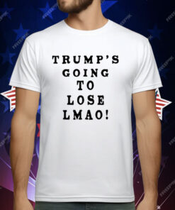 Trump’s Going To Lose Lmao T-Shirt