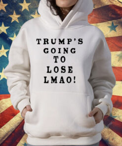 Trump’s Going To Lose Lmao T-Shirt