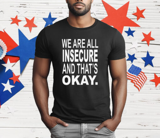 We Are All Insecure And That’s Okay T-Shirt