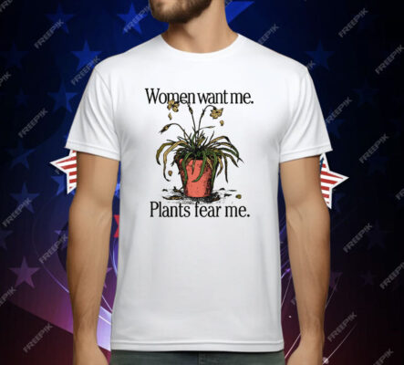 Women Want Me Plants Fear Me T-Shirt