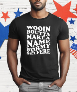 Wooin Boutta Makea Name Formy Selfere T-Shirt