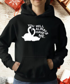 You Will Always Have Me T-Shirt