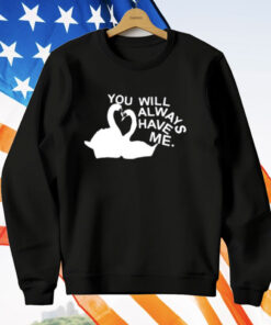 You Will Always Have Me T-Shirt