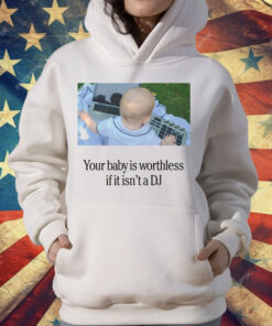 Your Baby Is Worthless If It Isn’t A DJ T-Shirt