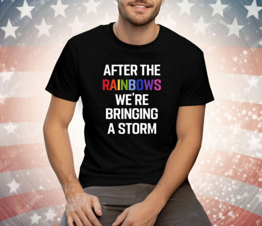 After The Rainbow We’re Bringing A Storm T-Shirt