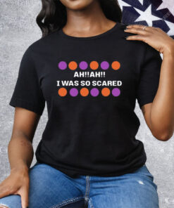 Ah Ah I Was So Scared Shirt