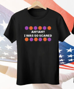 Ah Ah I Was So Scared Shirt