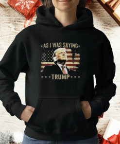 As I Was Saying Trump T-Shirt