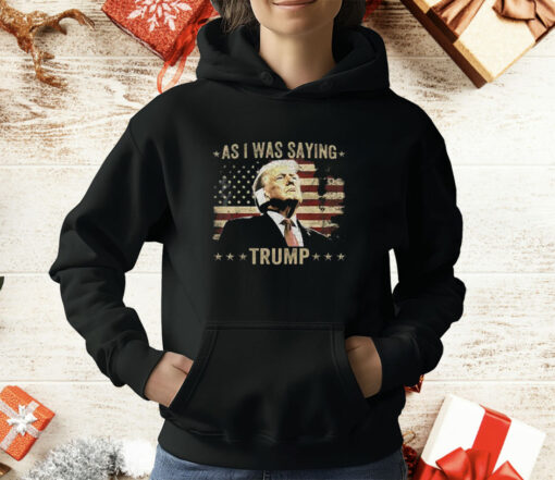 As I Was Saying Trump T-Shirt