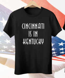 Cincinnati Is In Kentucky Tee Shirt