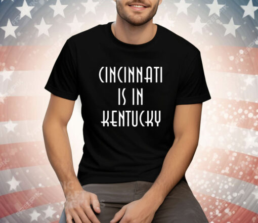 Cincinnati Is In Kentucky Tee Shirt