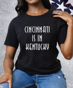 Cincinnati Is In Kentucky Tee Shirt