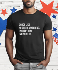 Dance Like No One Is Watching Encrypt Like Everyone Is T-Shirt