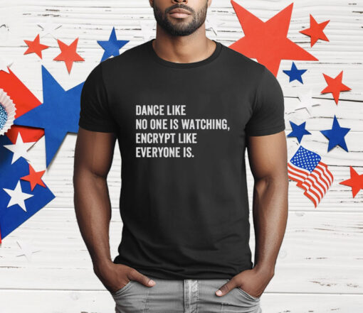 Dance Like No One Is Watching Encrypt Like Everyone Is T-Shirt