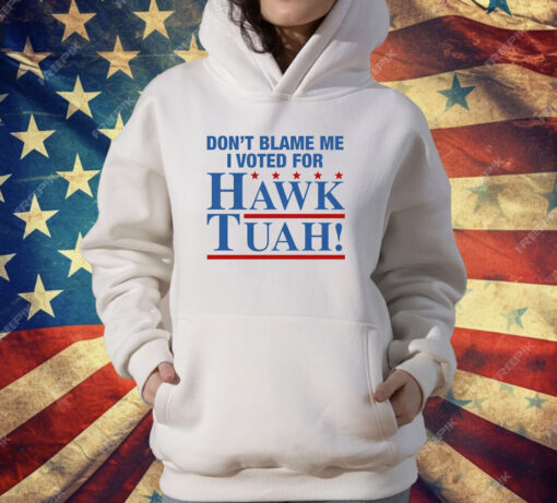 Don't Blame Me I Voted For Hawk Tuah T-Shirt