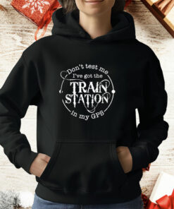 Don’t test me I’ve got the train station in my GPS T-Shirt