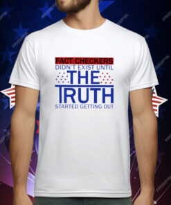 Fact Checkers Didn’t Exist Until The Truth Started Getting Out T-Shirt