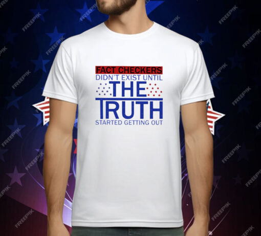 Fact Checkers Didn’t Exist Until The Truth Started Getting Out T-Shirt