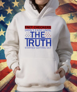 Fact Checkers Didn’t Exist Until The Truth Started Getting Out T-Shirt