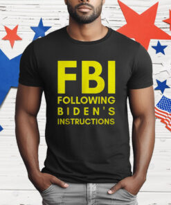 Fbi Following Biden’s Instructions T-Shirt