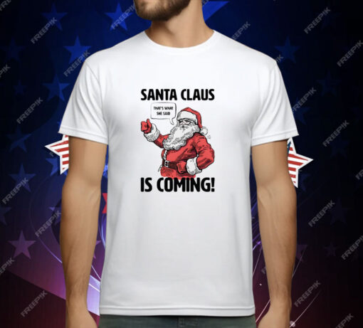 Santa Claus is coming that’s what she said Christmas T-Shirt