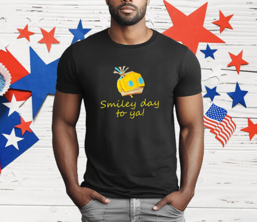 Smiley day to ya T-Shirt