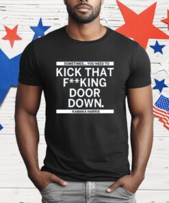 Sometimes You Need To Kick That F-king Door Down Kamala Harris T-Shirt