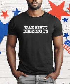 Talk about deez nuts T-Shirt