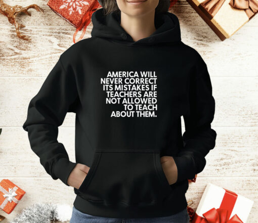 America will never correct it’s mistakes if teachers are not allowed to teach T-Shirt