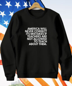 America will never correct it’s mistakes if teachers are not allowed to teach T-Shirt