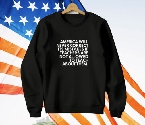 America will never correct it’s mistakes if teachers are not allowed to teach T-Shirt