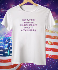 Dan Patrick Invented Crunchberries While In Cedar Rapids Tee Shirt