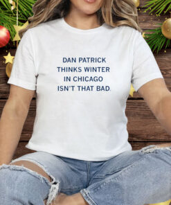 Dan Patrick Thinks Winter In Chicago Isn't That Bad Tee Shirt