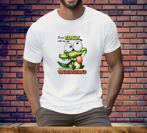 Gator if you family met my you would understand Tee Shirt