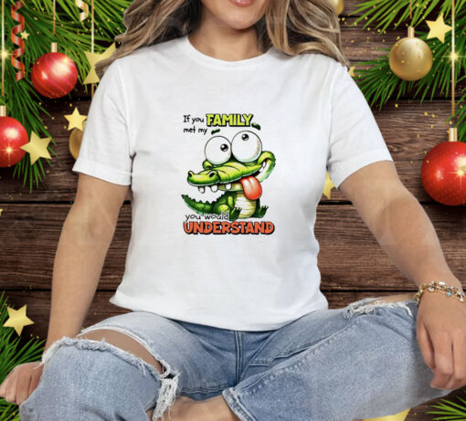 Gator if you family met my you would understand Tee Shirt