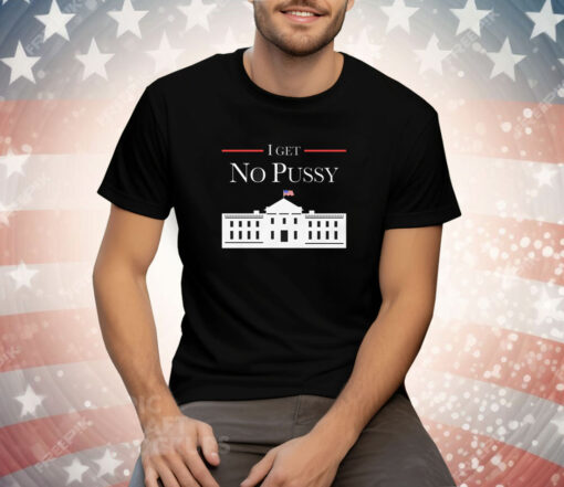 I Get No Pussy Tee Shirt