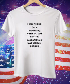 I Was There On A Livestream When Taylor Did The Cassandra X Mad Woman Mashup Tee Shirt