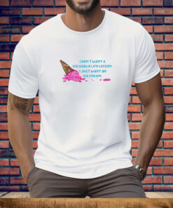 I Don't Want a Valuable Life Lesson I Just Want an Ice Cream Tee Shirt