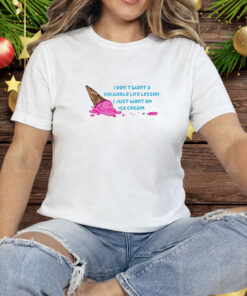 I Don't Want a Valuable Life Lesson I Just Want an Ice Cream Tee Shirt